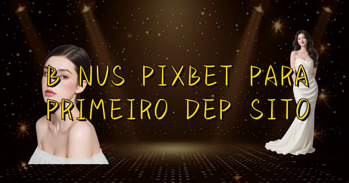 Bônus Pixbet Para Primeiro Depósito Oficial