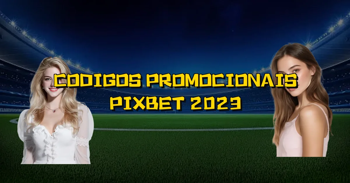 Codigos Promocionais Pixbet 2023 Oficial