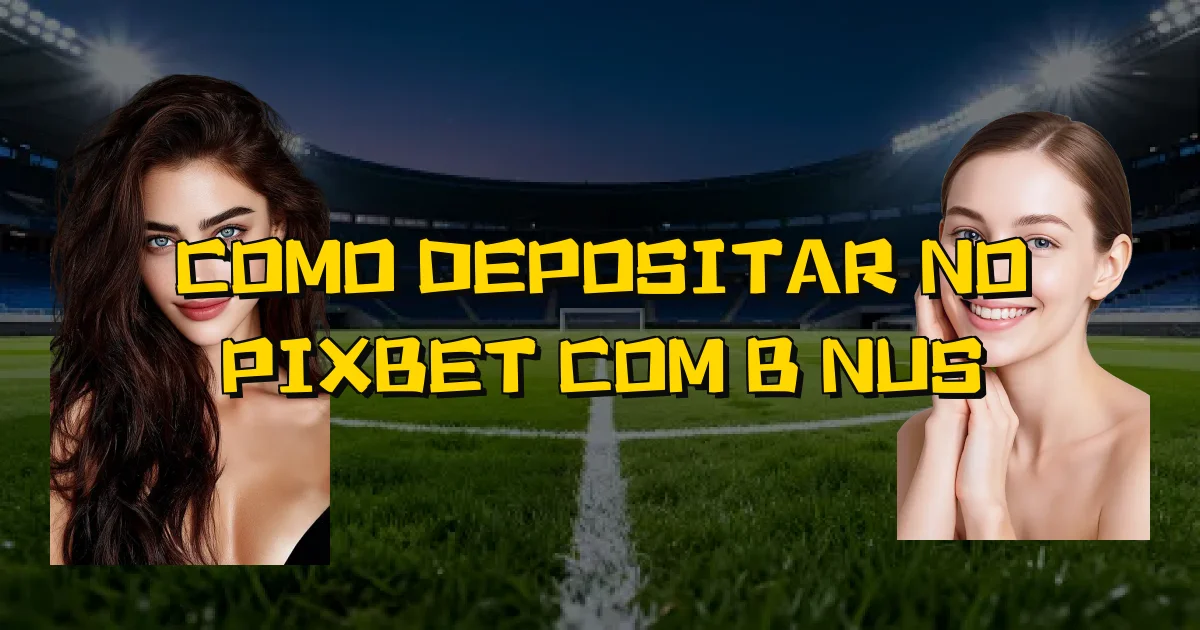 Como Depositar No Pixbet Com Bônus Oficial