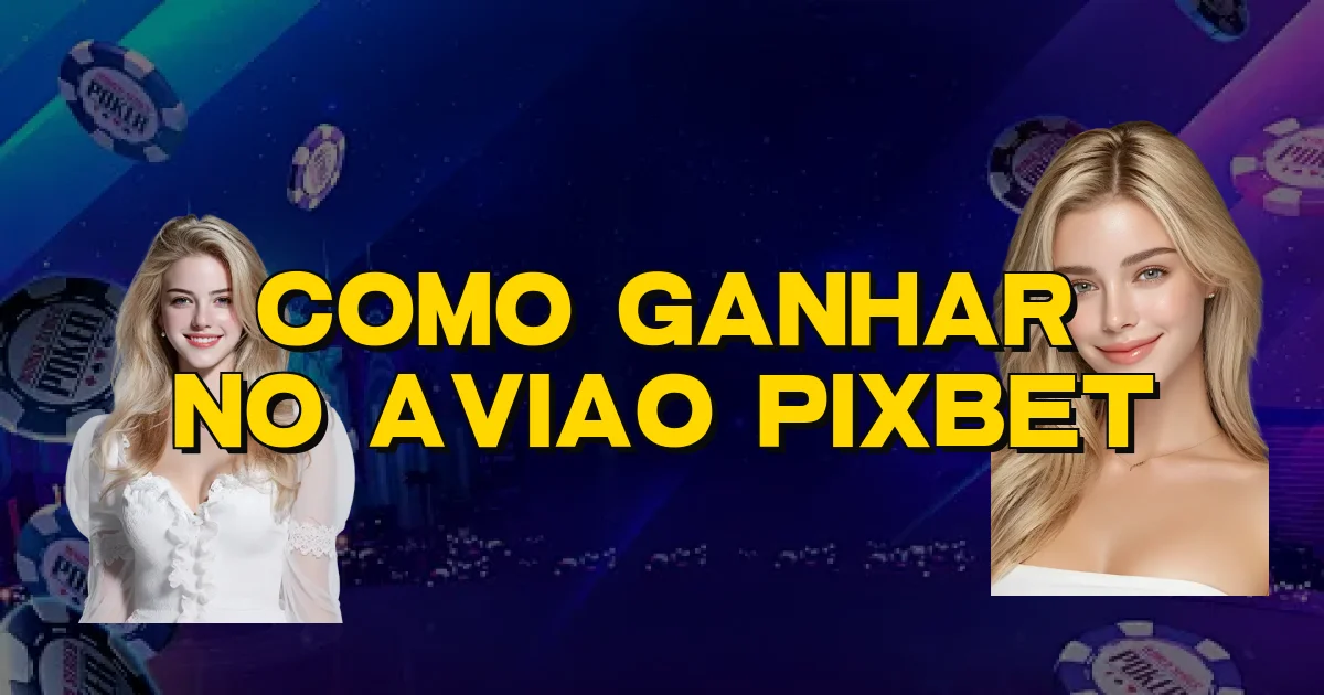 Como Ganhar No Aviao Pixbet Oficial