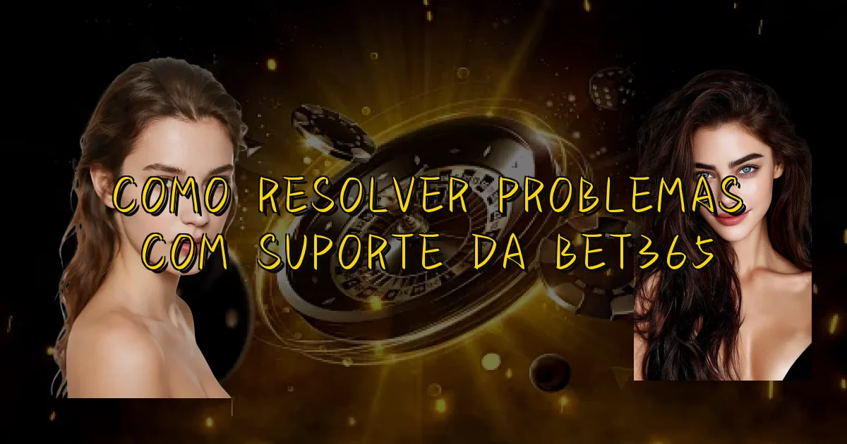 Como Resolver Problemas Com Suporte Da Bet365 Oficial
