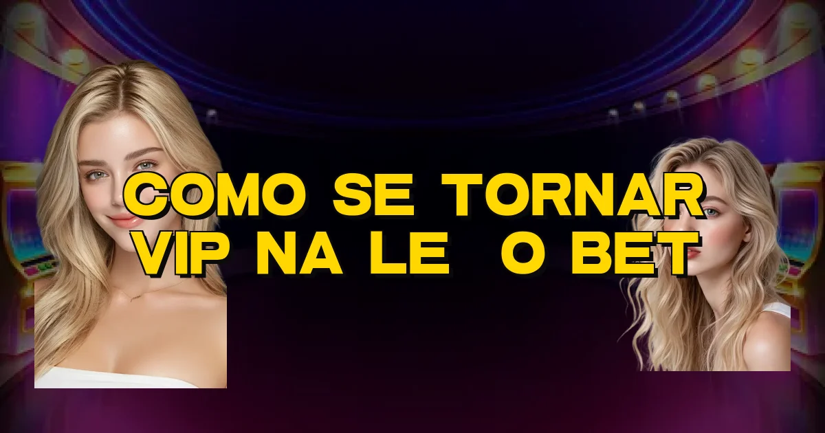Como Se Tornar Vip Na Leão Bet Oficial