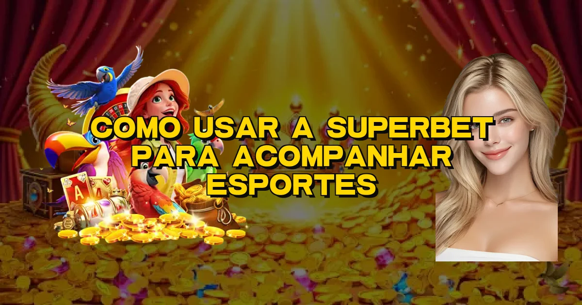 Como Usar A Superbet Para Acompanhar Esportes Oficial