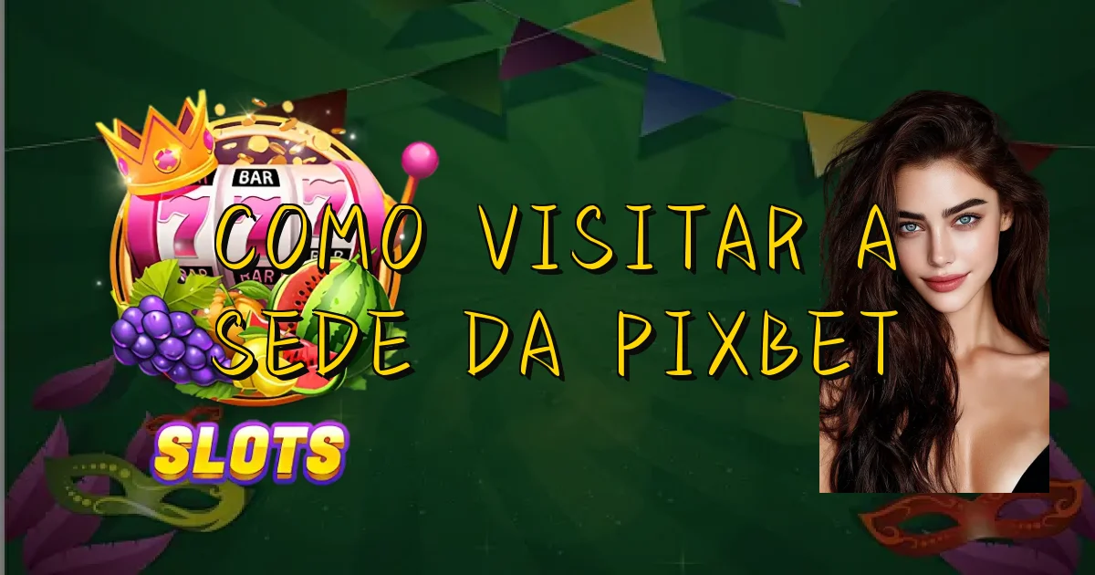 Como Visitar A Sede Da Pixbet Oficial