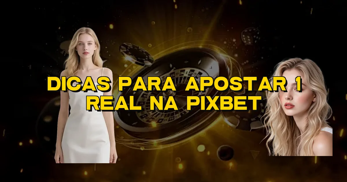 Dicas Para Apostar 1 Real Na Pixbet Oficial