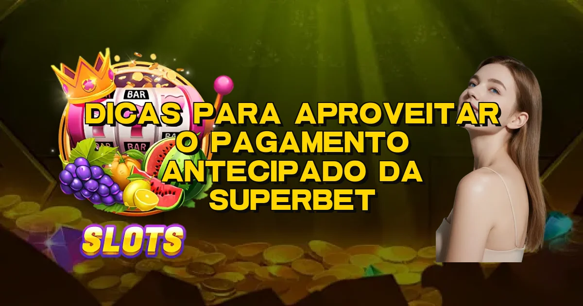Dicas Para Aproveitar O Pagamento Antecipado Da Superbet Oficial