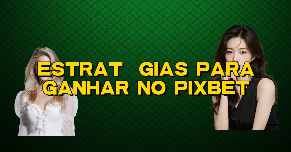 Estratégias Para Ganhar No Pixbet Oficial