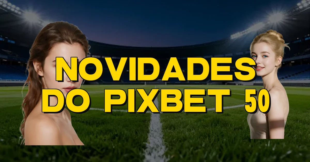 Novidades Do Pixbet 50 Oficial