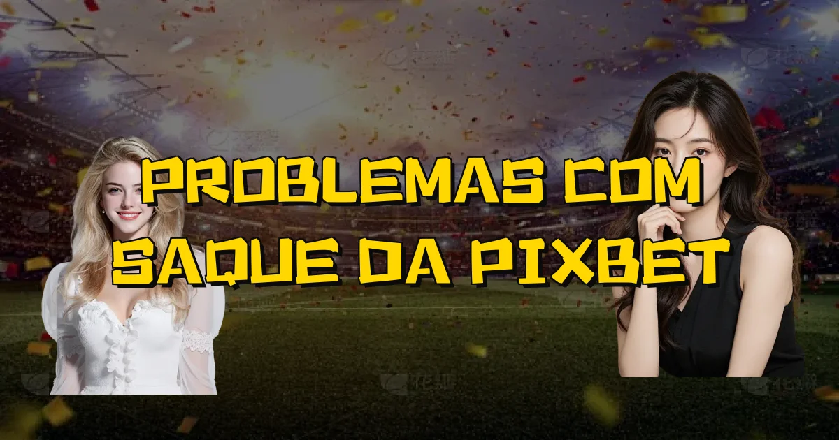 Problemas Com Saque Da Pixbet Oficial