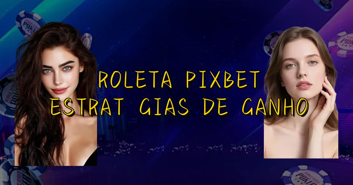 Roleta Pixbet Estratégias De Ganho Oficial