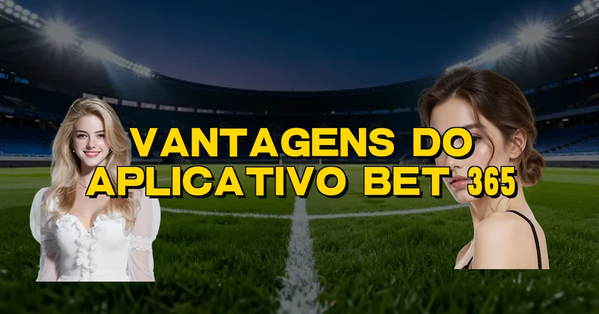 Vantagens Do Aplicativo Bet 365 Oficial
