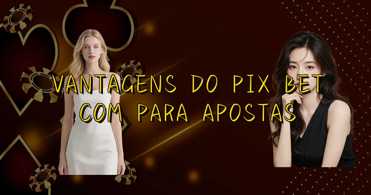 Vantagens Do Pix Bet Com Para Apostas Oficial
